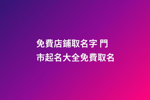 免費店鋪取名字 門市起名大全免費取名-第1張-店鋪起名-玄機派